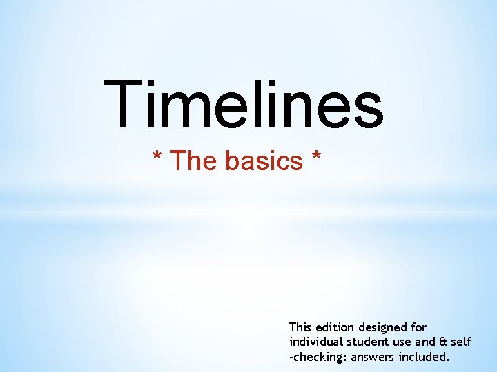 Timelines * The basics * This edition designed for individual student use and &