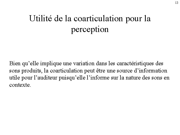 13 Utilité de la coarticulation pour la perception Bien qu’elle implique une variation dans