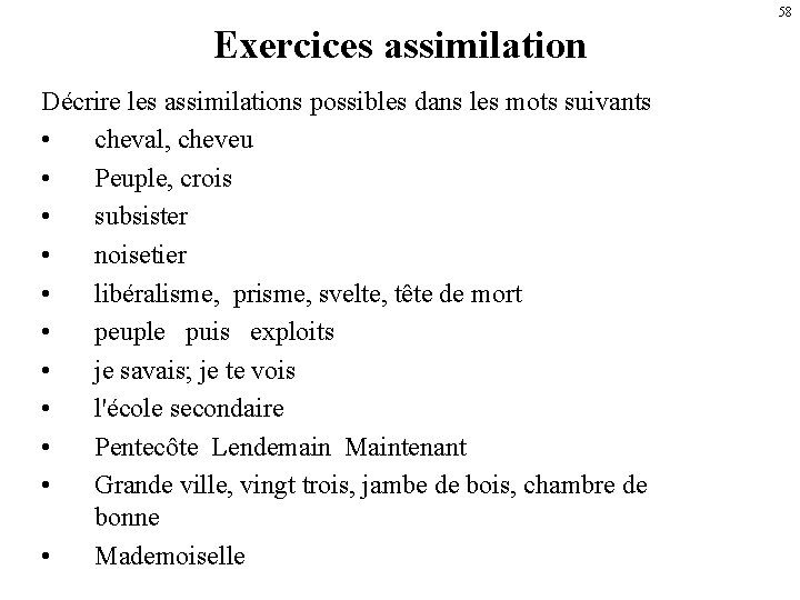 58 Exercices assimilation Décrire les assimilations possibles dans les mots suivants • cheval, cheveu