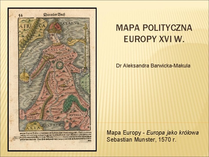 MAPA POLITYCZNA EUROPY XVI W. Dr Aleksandra Barwicka-Makula Mapa Europy - Europa jako królowa