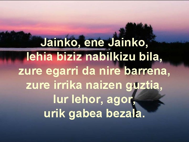 Jainko, ene Jainko, lehia biziz nabilkizu bila, zure egarri da nire barrena, zure irrika Jainko, ene Jainko, lehia biziz nabilkizu bila, zure egarri da nire barrena, zure irrika