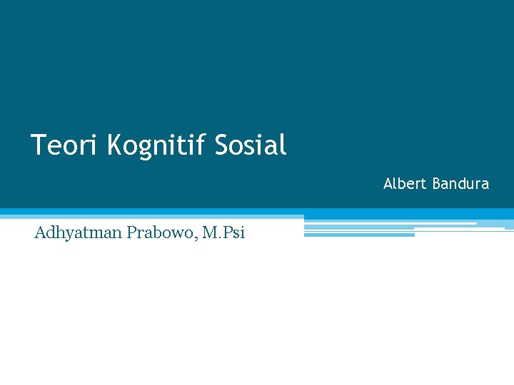 Teori Kognitif Sosial Albert Bandura Adhyatman Prabowo, M. Psi 