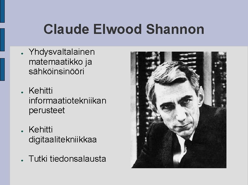 Claude Elwood Shannon ● ● Yhdysvaltalainen matemaatikko ja sähköinsinööri Kehitti informaatiotekniikan perusteet Kehitti digitaalitekniikkaa