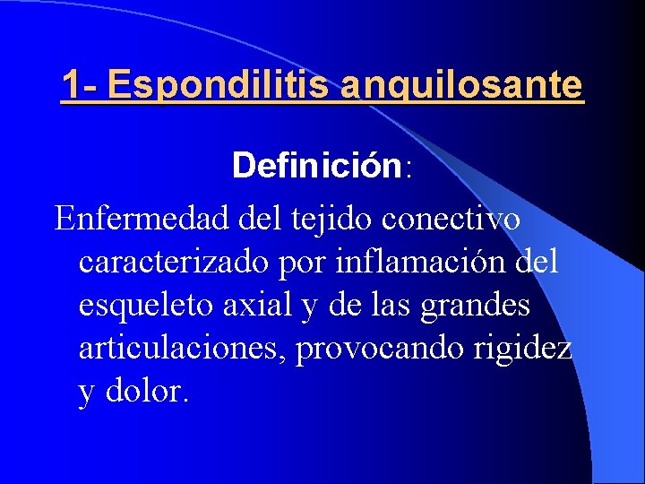 1 - Espondilitis anquilosante Definición: Enfermedad del tejido conectivo caracterizado por inflamación del esqueleto