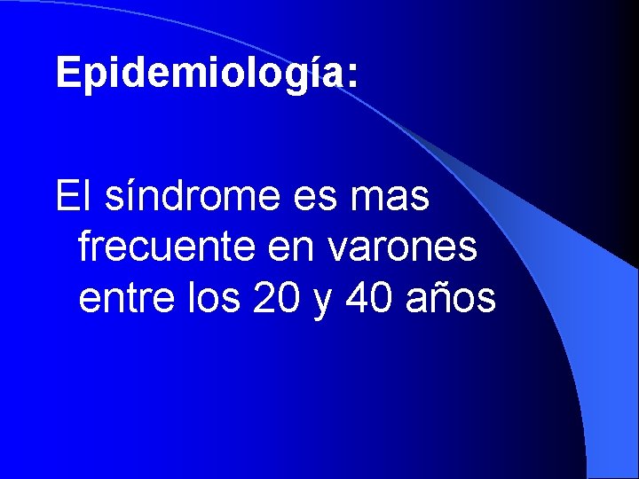 Epidemiología: El síndrome es mas frecuente en varones entre los 20 y 40 años