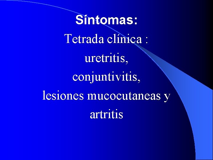 Síntomas: Tetrada clínica : uretritis, conjuntivitis, lesiones mucocutaneas y artritis 