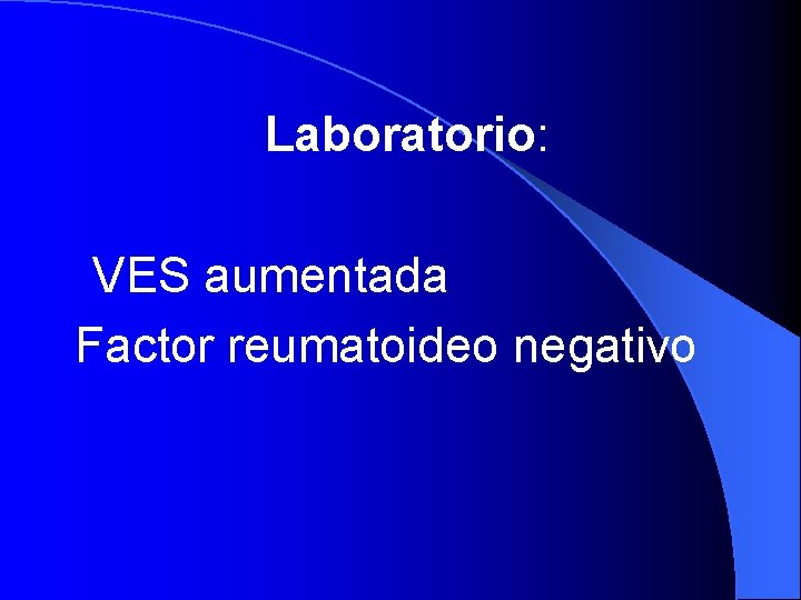 Laboratorio: VES aumentada Factor reumatoideo negativo 
