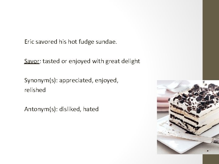 Eric savored his hot fudge sundae. Savor: tasted or enjoyed with great delight Synonym(s):