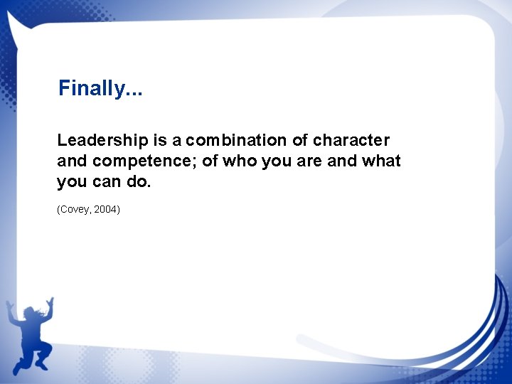 Finally. . . Leadership is a combination of character and competence; of who you