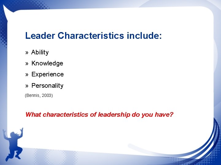 Leader Characteristics include: » Ability » Knowledge » Experience » Personality (Bennis, 2003) What