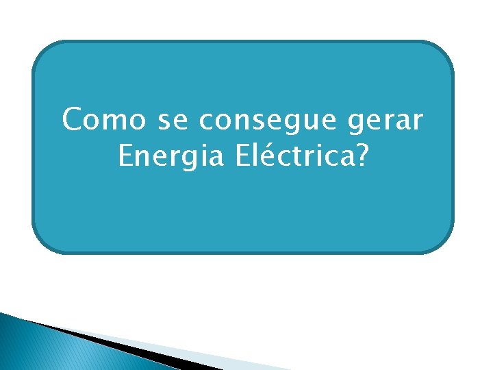 Como se consegue gerar Energia Eléctrica? 