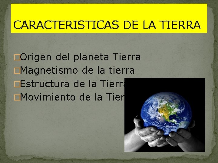 CARACTERISTICAS DE LA TIERRA �Origen del planeta Tierra �Magnetismo de la tierra �Estructura de