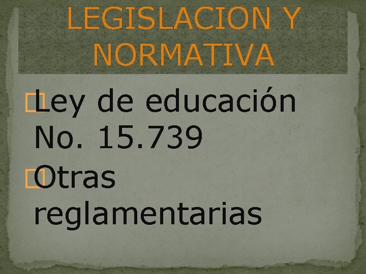 LEGISLACION Y NORMATIVA � Ley de educación No. 15. 739 � Otras reglamentarias 