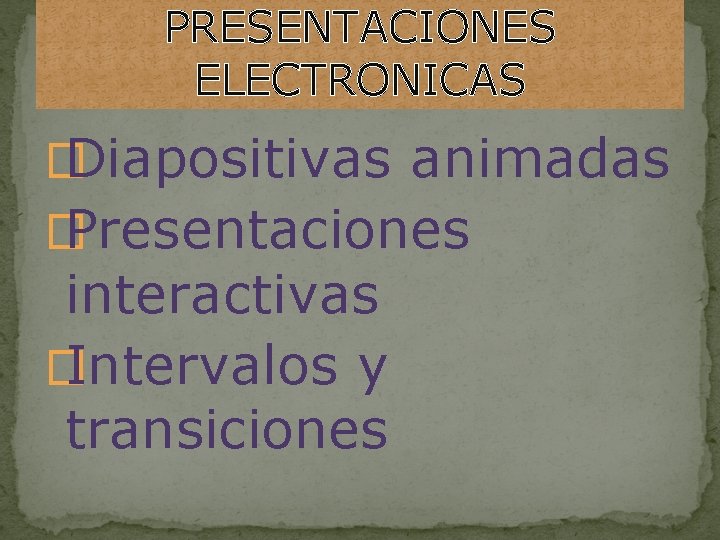 PRESENTACIONES ELECTRONICAS � Diapositivas animadas � Presentaciones interactivas � Intervalos y transiciones 