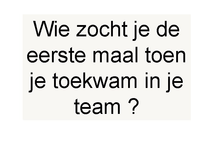 Wie zocht je de eerste maal toen je toekwam in je team ? 