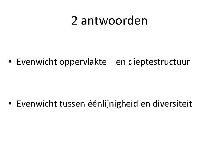 2 antwoorden • Evenwicht oppervlakte – en dieptestructuur • Evenwicht tussen éénlijnigheid en diversiteit