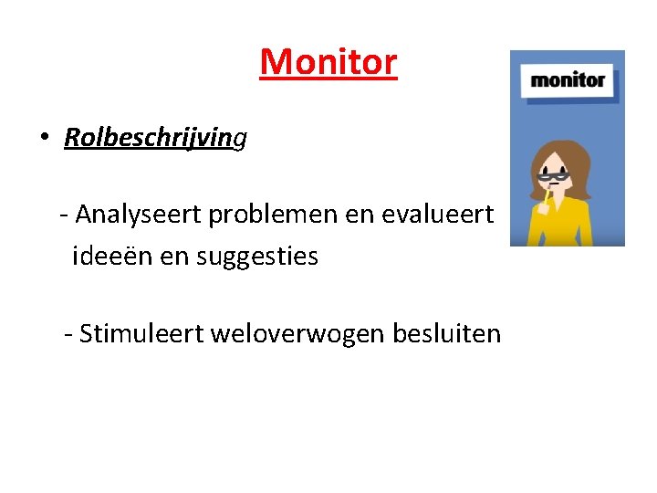 Monitor • Rolbeschrijving - Analyseert problemen en evalueert ideeën en suggesties - Stimuleert weloverwogen