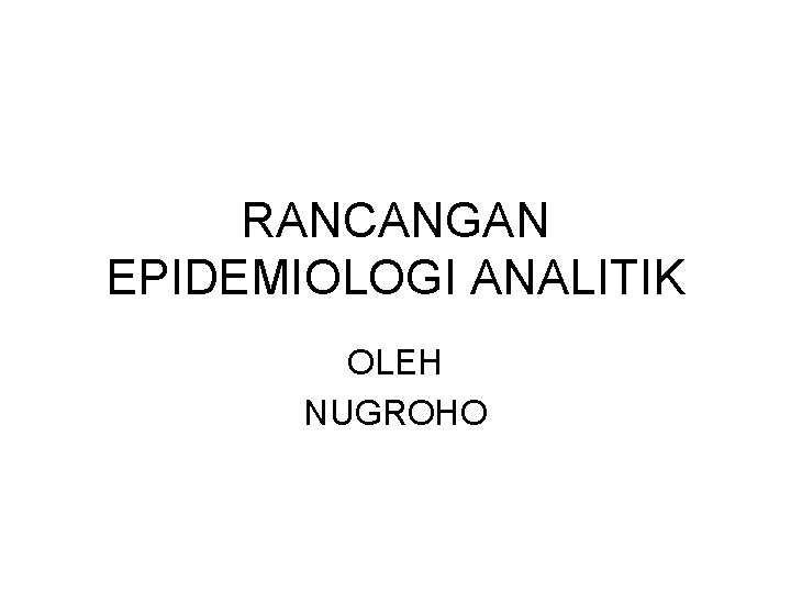 RANCANGAN EPIDEMIOLOGI ANALITIK OLEH NUGROHO 