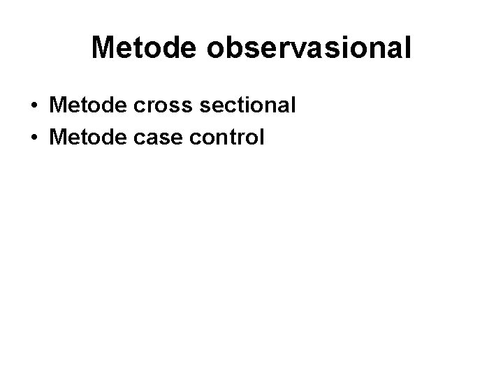 Metode observasional • Metode cross sectional • Metode case control 