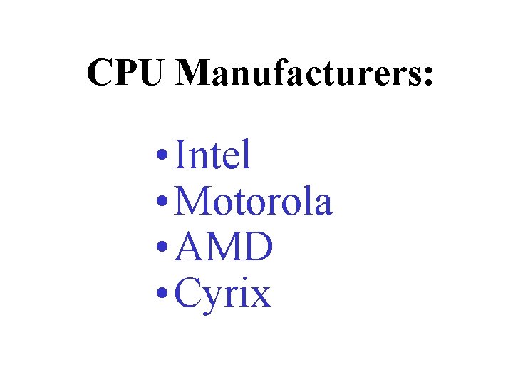 CPU Manufacturers: • Intel • Motorola • AMD • Cyrix 