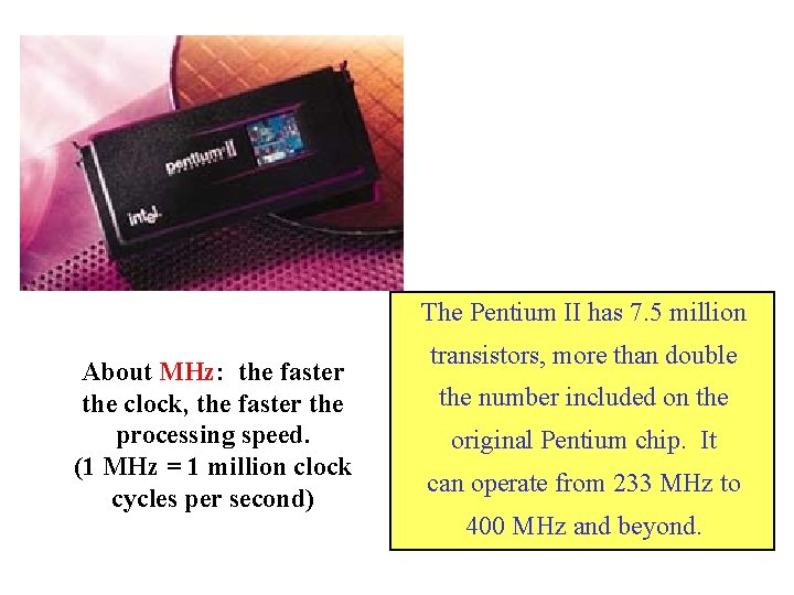The Pentium II has 7. 5 million About MHz: the faster the clock, the