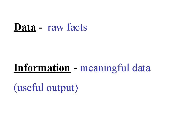 Data - raw facts Information - meaningful data (useful output) 