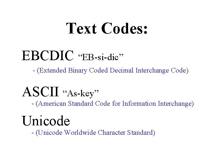 Text Codes: EBCDIC “EB-si-dic” - (Extended Binary Coded Decimal Interchange Code) ASCII “As-key” -