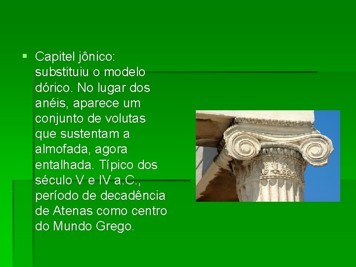 § Capitel jônico: substituiu o modelo dórico. No lugar dos anéis, aparece um conjunto