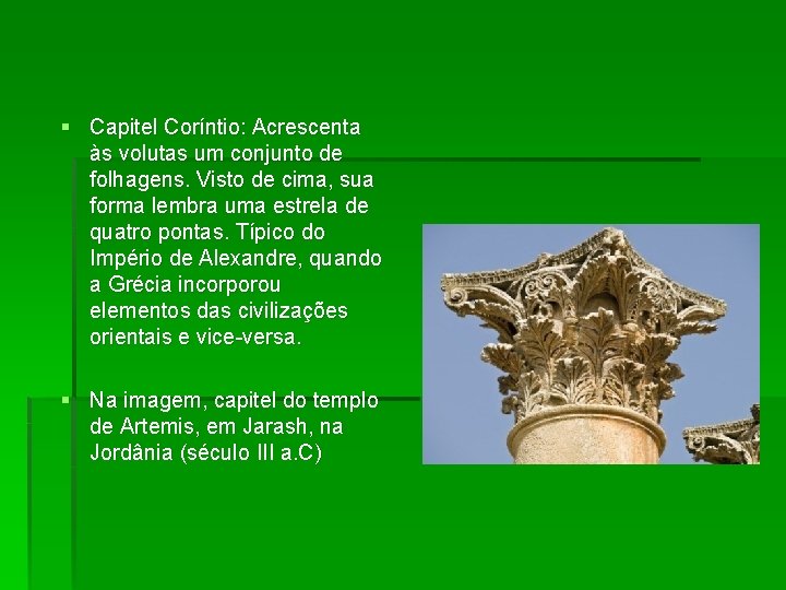 § Capitel Coríntio: Acrescenta às volutas um conjunto de folhagens. Visto de cima, sua