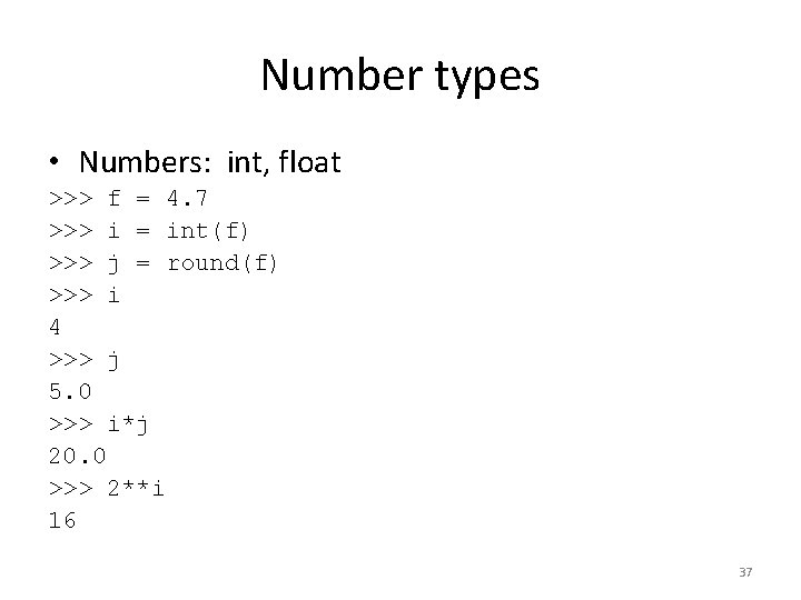 Number types • Numbers: int, float >>> f = 4. 7 >>> i =