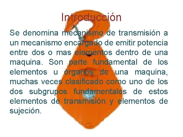 Introducción Se denomina mecanismo de transmisión a un mecanismo encargado de emitir potencia entre