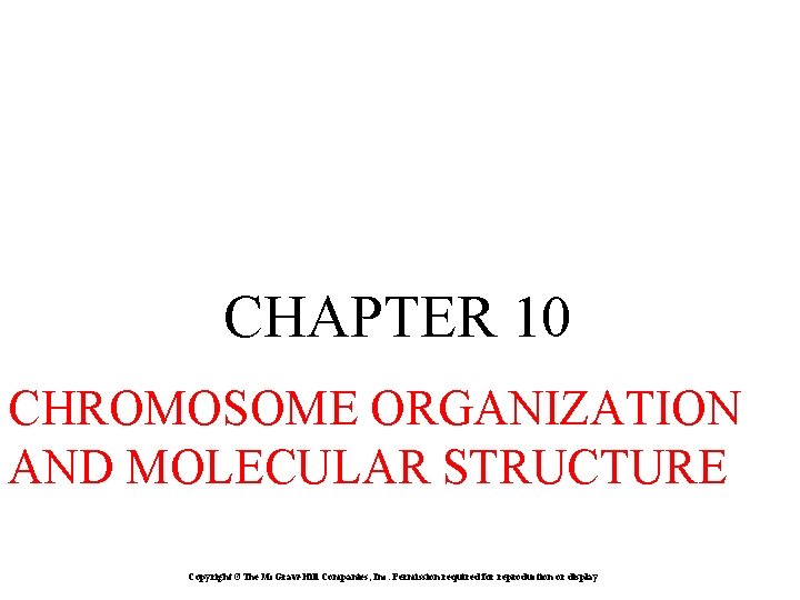 CHAPTER 10 CHROMOSOME ORGANIZATION AND MOLECULAR STRUCTURE Copyright ©The Mc. Graw-Hill Companies, Inc. Permission CHAPTER 10 CHROMOSOME ORGANIZATION AND MOLECULAR STRUCTURE Copyright ©The Mc. Graw-Hill Companies, Inc. Permission