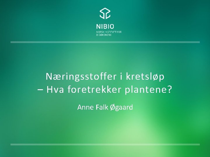 Næringsstoffer i kretsløp – Hva foretrekker plantene? Anne Falk Øgaard 