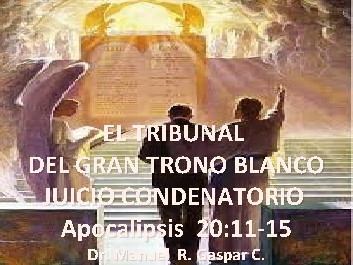EL TRIBUNAL DEL GRAN TRONO BLANCO JUICIO CONDENATORIO Apocalipsis 20: 11 -15 Dr. Manuel