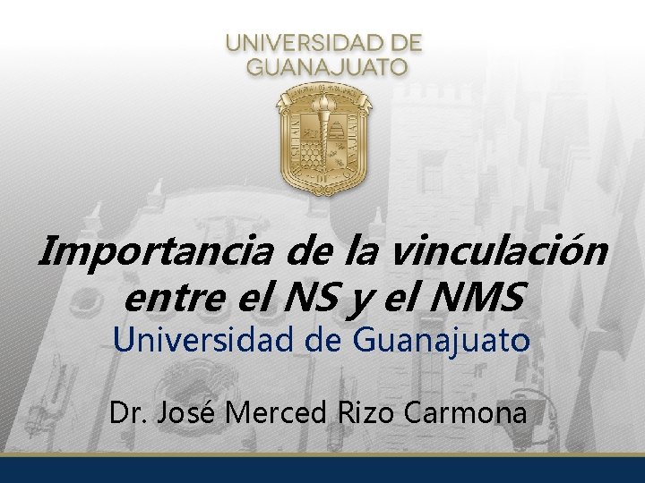 Importancia de la vinculación entre el NS y el NMS Universidad de Guanajuato Dr.