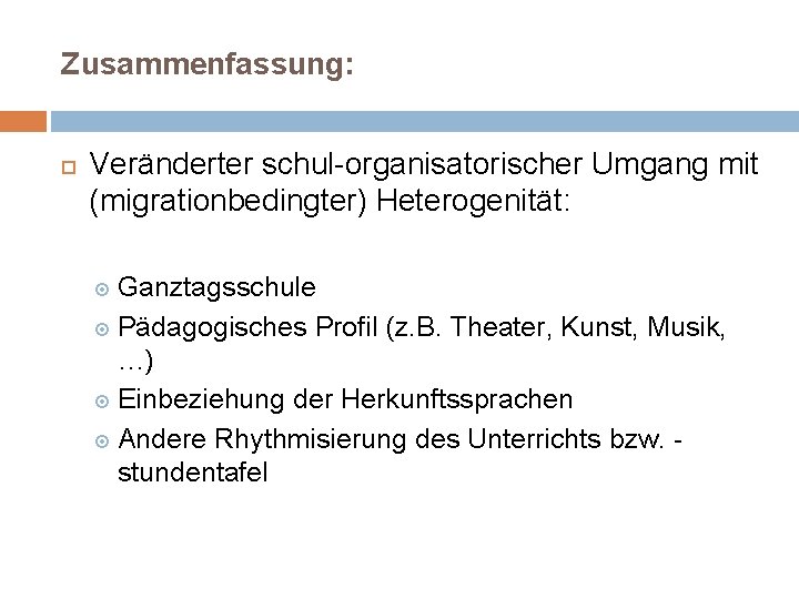 Zusammenfassung: Veränderter schul-organisatorischer Umgang mit (migrationbedingter) Heterogenität: Ganztagsschule Pädagogisches Profil (z. B. Theater, Kunst,