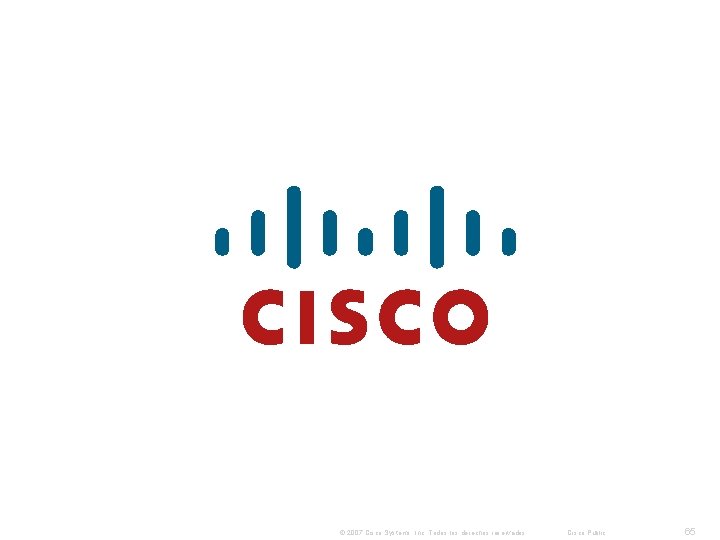 © 2007 Cisco Systems, Inc. Todos los derechos reservados. Cisco Public 65 © 2007 Cisco Systems, Inc. Todos los derechos reservados. Cisco Public 65