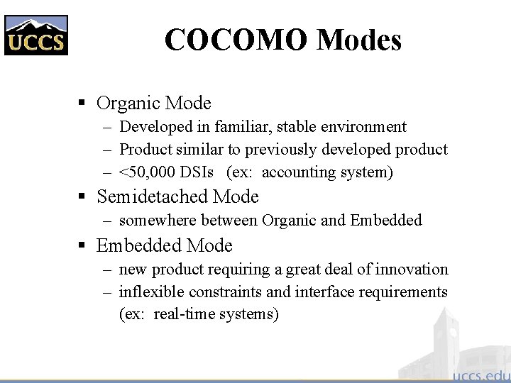 COCOMO Modes § Organic Mode – Developed in familiar, stable environment – Product similar