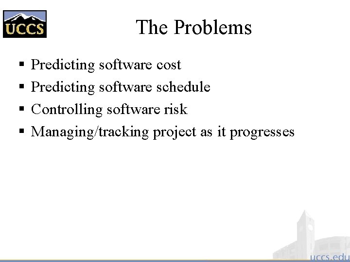 The Problems § § Predicting software cost Predicting software schedule Controlling software risk Managing/tracking