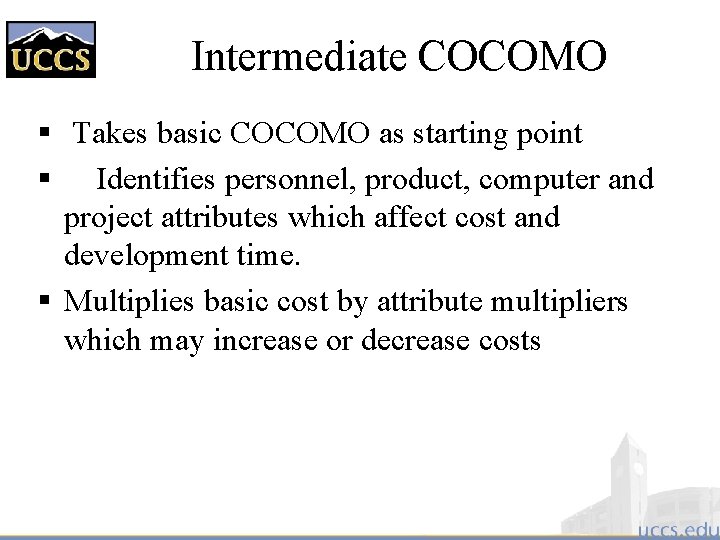 Intermediate COCOMO § Takes basic COCOMO as starting point § Identifies personnel, product, computer