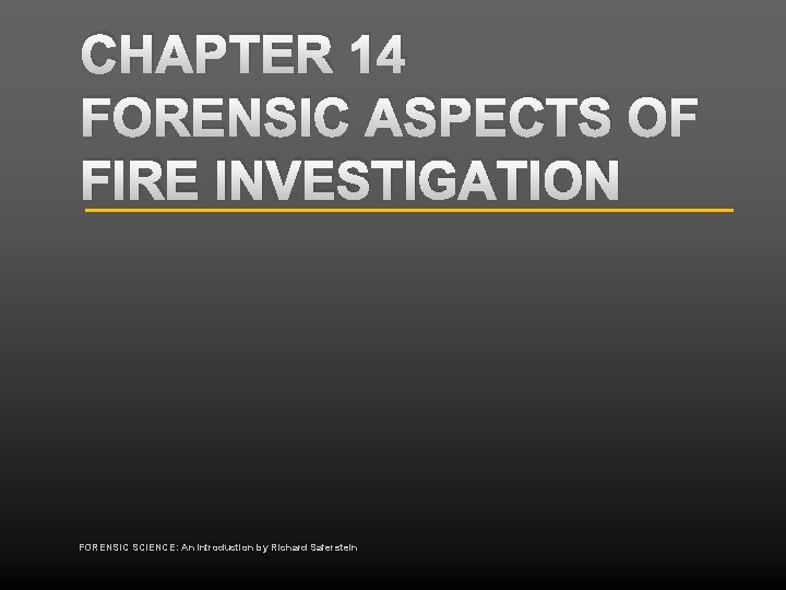 CHAPTER 14 FORENSIC ASPECTS OF FIRE INVESTIGATION FORENSIC SCIENCE: An Introduction by Richard Saferstein