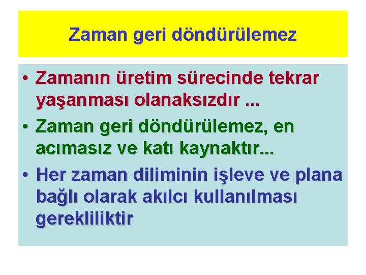 Zaman geri döndürülemez • Zamanın üretim sürecinde tekrar yaşanması olanaksızdır. . . • Zaman