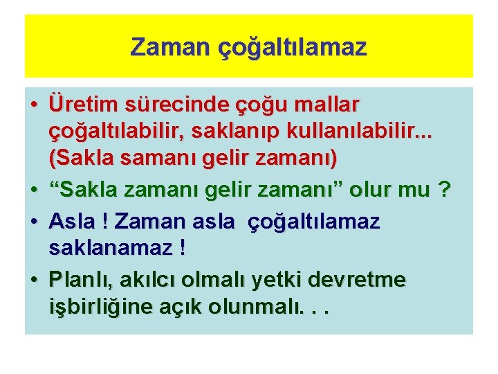 Zaman çoğaltılamaz • Üretim sürecinde çoğu mallar çoğaltılabilir, saklanıp kullanılabilir. . . (Sakla samanı