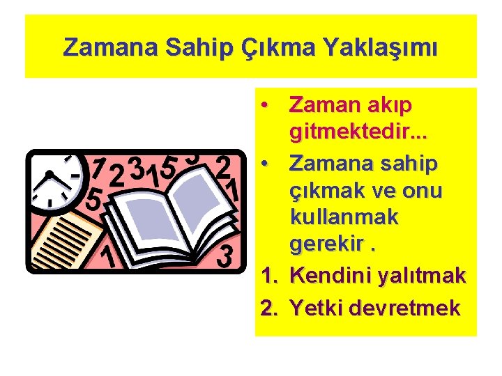 Zamana Sahip Çıkma Yaklaşımı • Zaman akıp gitmektedir. . . • Zamana sahip çıkmak