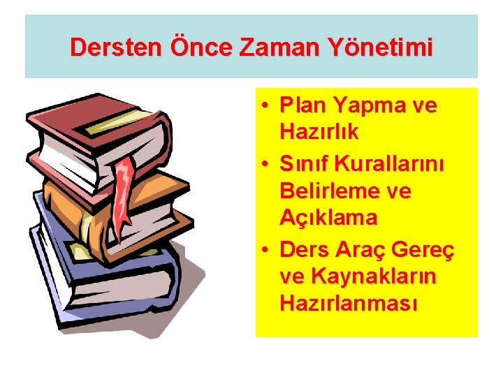 Dersten Önce Zaman Yönetimi • Plan Yapma ve Hazırlık • Sınıf Kurallarını Belirleme ve