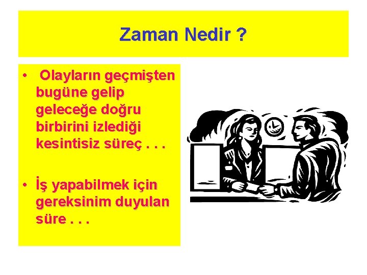 Zaman Nedir ? • Olayların geçmişten bugüne gelip geleceğe doğru birbirini izlediği kesintisiz süreç.