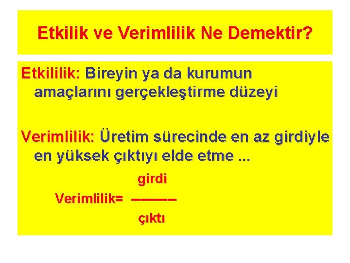 Etkilik ve Verimlilik Ne Demektir? Etkililik: Bireyin ya da kurumun amaçlarını gerçekleştirme düzeyi Verimlilik: