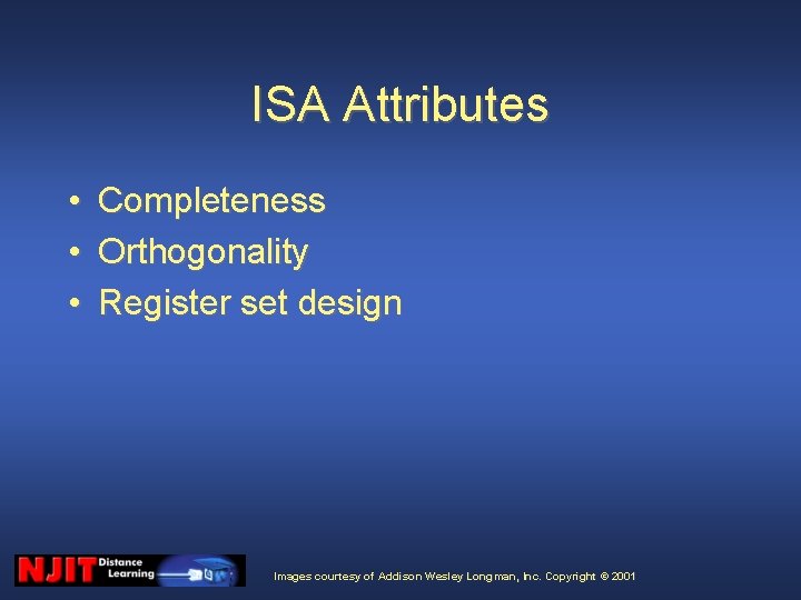 ISA Attributes • • • Completeness Orthogonality Register set design Images courtesy of Addison ISA Attributes • • • Completeness Orthogonality Register set design Images courtesy of Addison