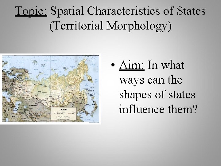 Topic: Spatial Characteristics of States (Territorial Morphology) • Aim: In what ways can the