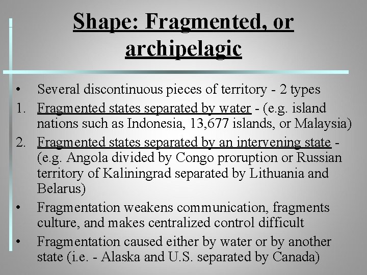 Shape: Fragmented, or archipelagic • Several discontinuous pieces of territory - 2 types 1.